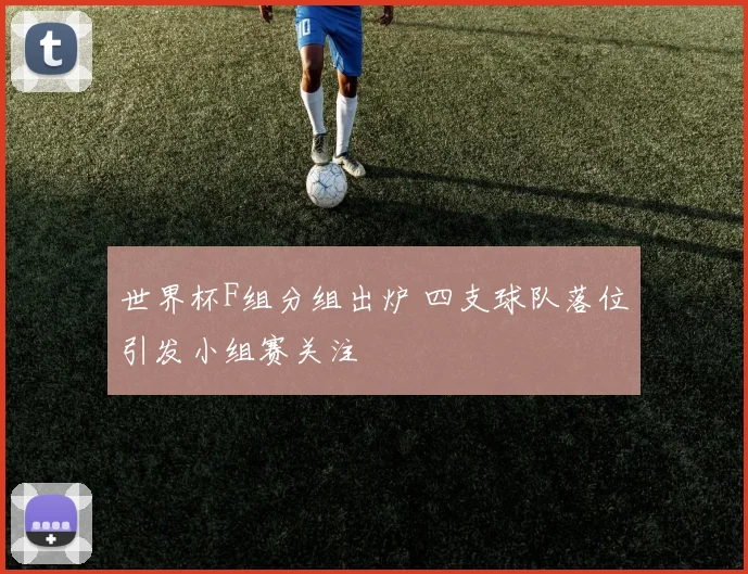 世界杯F组分组出炉 四支球队落位引发小组赛关注