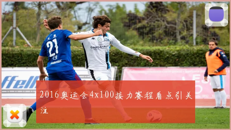 2016奥运会4x100接力赛程看点引关注