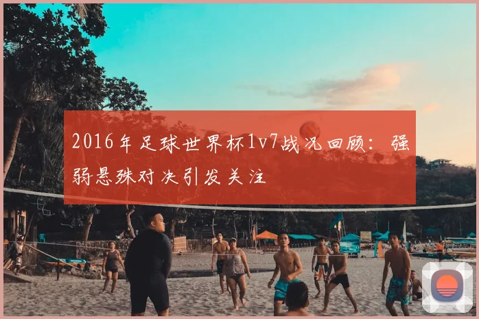2016年足球世界杯1v7战况回顾：强弱悬殊对决引发关注